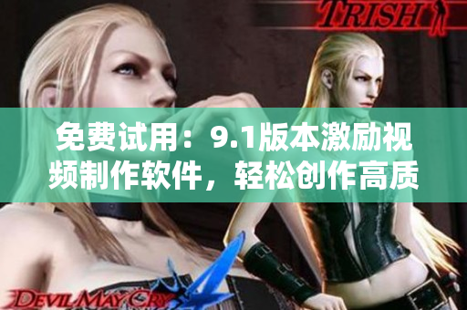 免费试用：9.1版本激励视频制作软件，轻松创作高质量短视频！