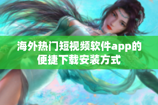 海外热门短视频软件app的便捷下载安装方式