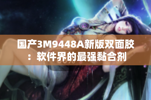 国产3M9448A新版双面胶：软件界的最强黏合剂