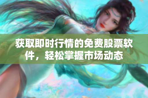 获取即时行情的免费股票软件，轻松掌握市场动态