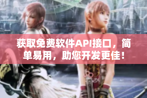 获取免费软件API接口，简单易用，助您开发更佳！