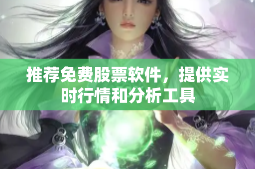 推荐免费股票软件，提供实时行情和分析工具