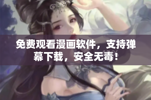 免费观看漫画软件，支持弹幕下载，安全无毒！