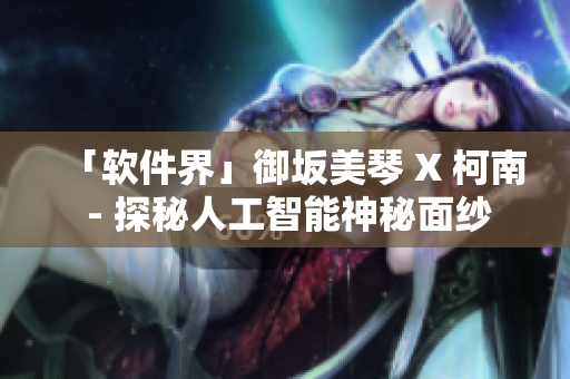 「软件界」御坂美琴 X 柯南 - 探秘人工智能神秘面纱