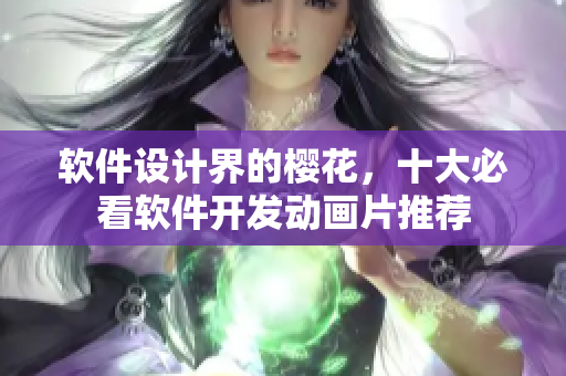 软件设计界的樱花，十大必看软件开发动画片推荐