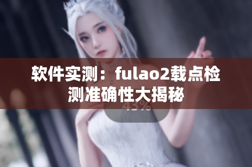软件实测：fulao2载点检测准确性大揭秘