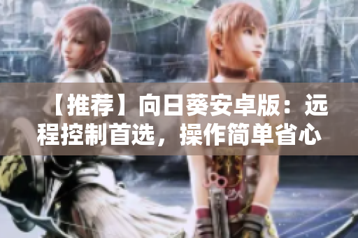 【推荐】向日葵安卓版：远程控制首选，操作简单省心！