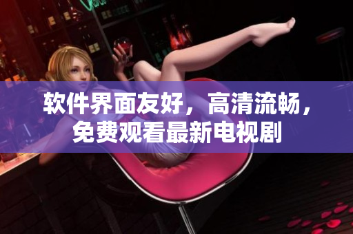 软件界面友好，高清流畅，免费观看最新电视剧