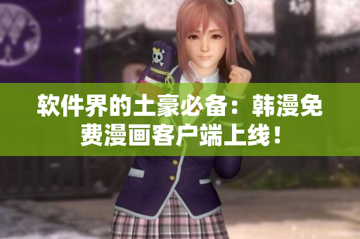 软件界的土豪必备：韩漫免费漫画客户端上线！