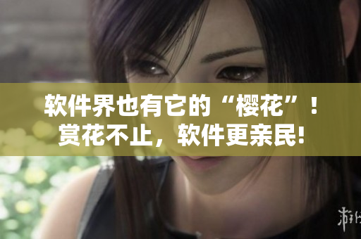 软件界也有它的“樱花”！赏花不止，软件更亲民!