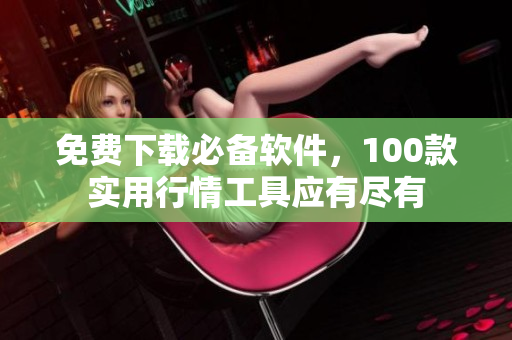 免费下载必备软件，100款实用行情工具应有尽有