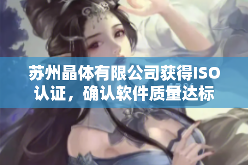 苏州晶体有限公司获得ISO认证，确认软件质量达标