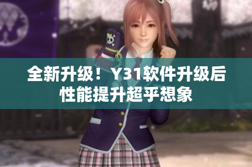全新升级！Y31软件升级后性能提升超乎想象