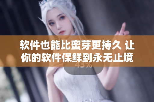 软件也能比蜜芽更持久 让你的软件保鲜到永无止境