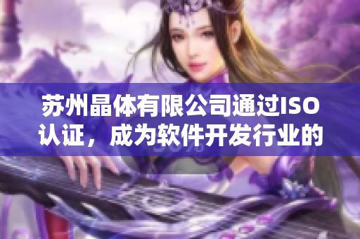 苏州晶体有限公司通过ISO认证，成为软件开发行业的佼佼者