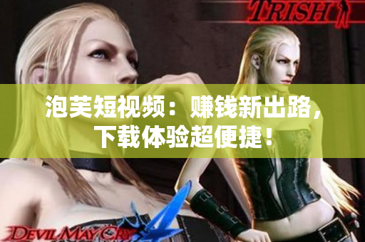 泡芙短视频：赚钱新出路，下载体验超便捷！