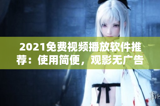 2021免费视频播放软件推荐：使用简便，观影无广告！