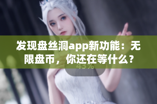 发现盘丝洞app新功能：无限盘币，你还在等什么？