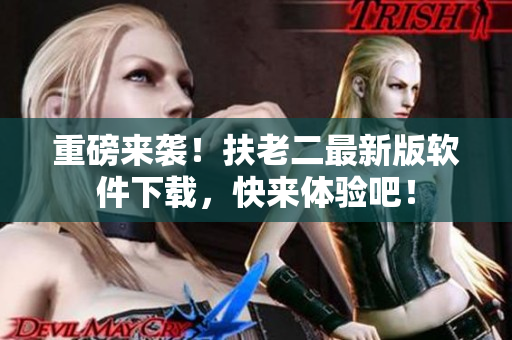 重磅来袭！扶老二最新版软件下载，快来体验吧！