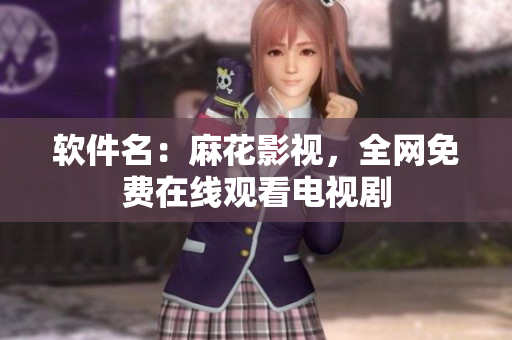 软件名：麻花影视，全网免费在线观看电视剧