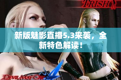 新版魅影直播5.3来袭，全新特色解读！
