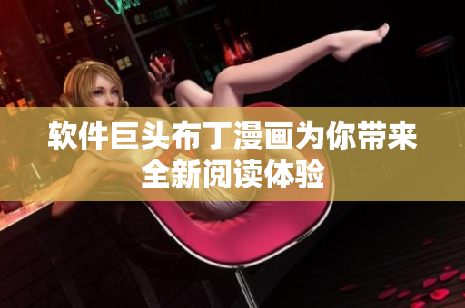 软件巨头布丁漫画为你带来全新阅读体验