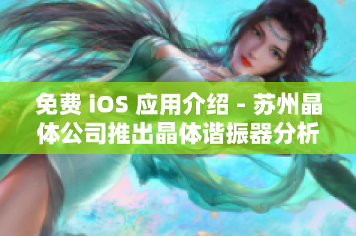 免费 iOS 应用介绍 - 苏州晶体公司推出晶体谐振器分析软件