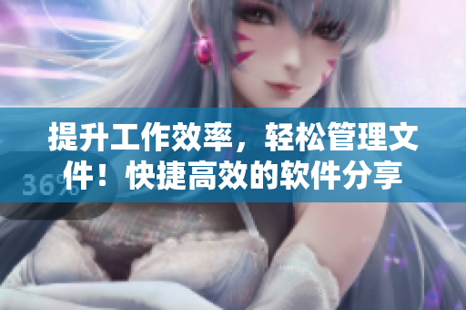 提升工作效率，轻松管理文件！快捷高效的软件分享