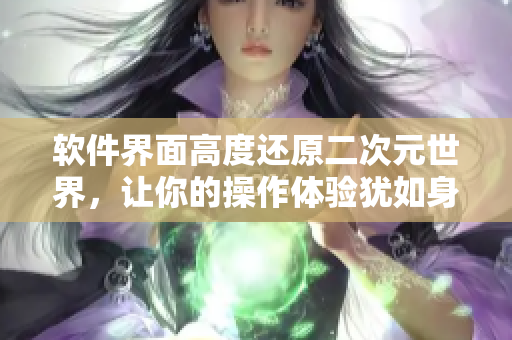 软件界面高度还原二次元世界，让你的操作体验犹如身临其境!