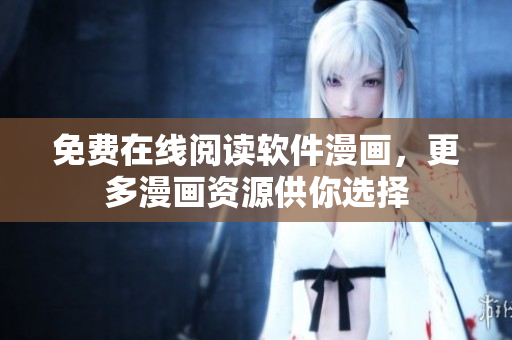 免费在线阅读软件漫画，更多漫画资源供你选择