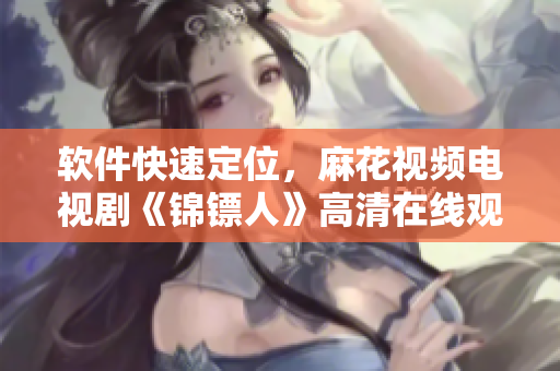 软件快速定位，麻花视频电视剧《锦镖人》高清在线观看