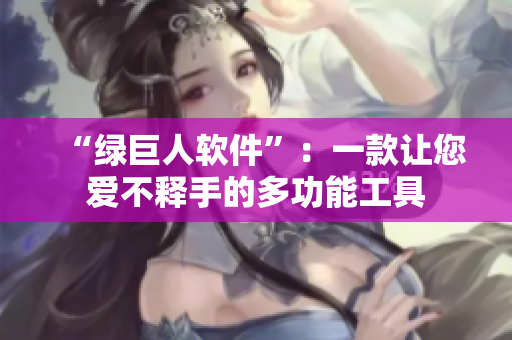 “绿巨人软件”：一款让您爱不释手的多功能工具