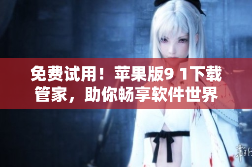 免费试用！苹果版9 1下载管家，助你畅享软件世界