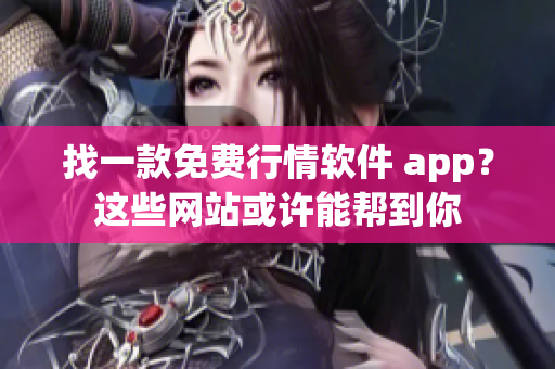 找一款免费行情软件 app？这些网站或许能帮到你