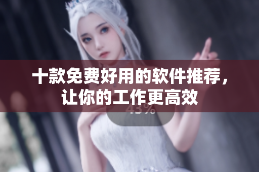 十款免费好用的软件推荐，让你的工作更高效