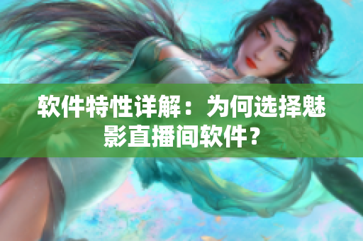 软件特性详解：为何选择魅影直播间软件？