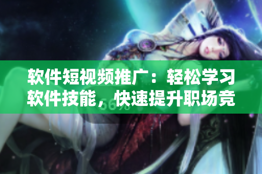 软件短视频推广：轻松学习软件技能，快速提升职场竞争力！
