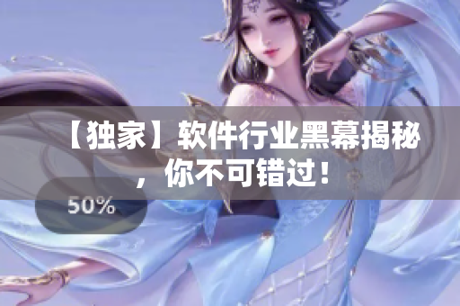 【独家】软件行业黑幕揭秘，你不可错过！