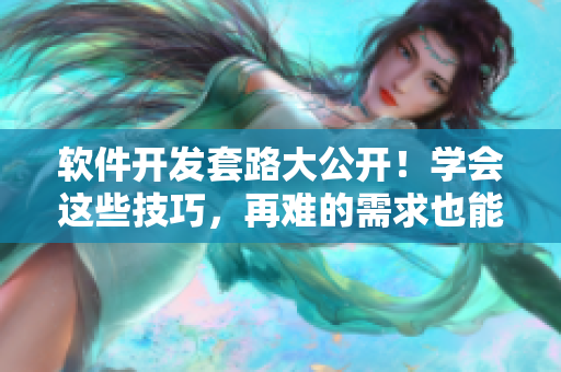 软件开发套路大公开！学会这些技巧，再难的需求也能应对如手掌！
