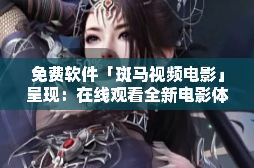 免费软件「斑马视频电影」呈现：在线观看全新电影体验