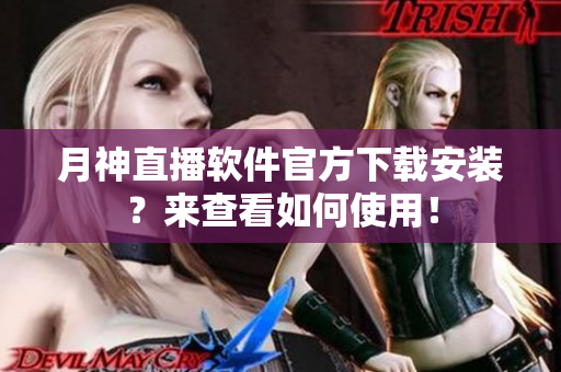 月神直播软件官方下载安装？来查看如何使用！