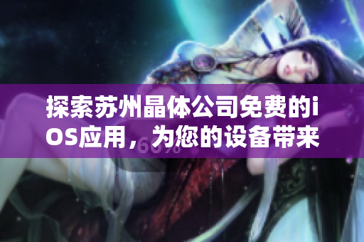 探索苏州晶体公司免费的iOS应用，为您的设备带来全新的体验