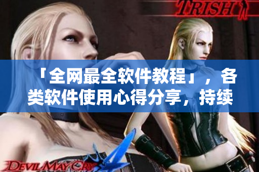 「全网最全软件教程」，各类软件使用心得分享，持续更新