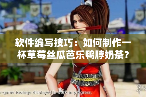 软件编写技巧：如何制作一杯草莓丝瓜芭乐鸭脖奶茶？