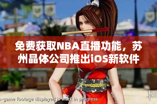 免费获取NBA直播功能，苏州晶体公司推出iOS新软件