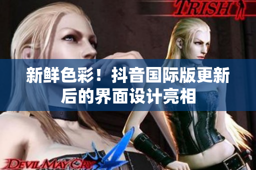 新鲜色彩！抖音国际版更新后的界面设计亮相