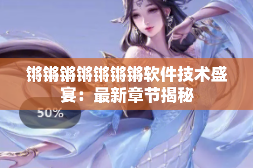 锵锵锵锵锵锵锵软件技术盛宴：最新章节揭秘