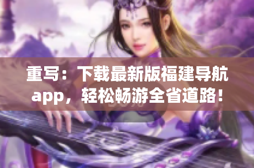 重写：下载最新版福建导航app，轻松畅游全省道路！
