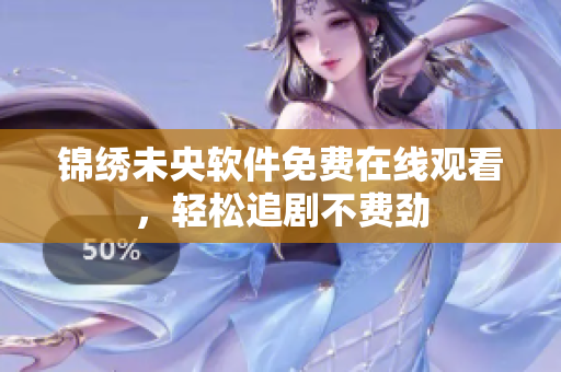 锦绣未央软件免费在线观看，轻松追剧不费劲