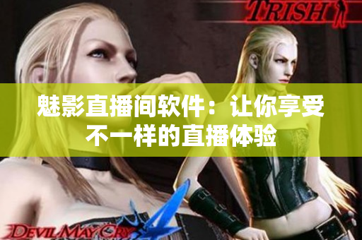 魅影直播间软件：让你享受不一样的直播体验